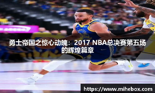 勇士帝国之惊心动魄：2017 NBA总决赛第五场的辉煌篇章